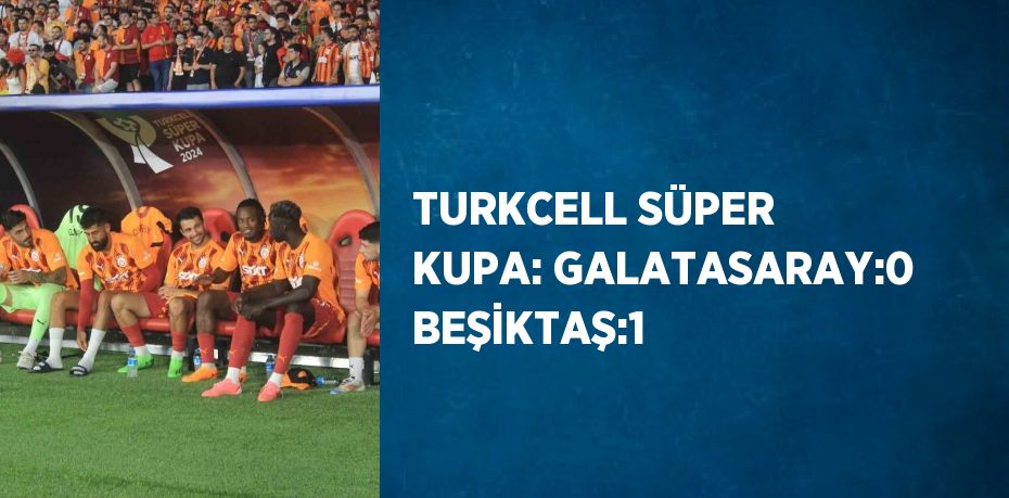 TURKCELL SÜPER KUPA: GALATASARAY:0 BEŞİKTAŞ:1