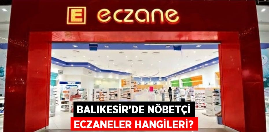 BALIKESİR’DE NÖBETÇİ ECZANELER HANGİLERİ?