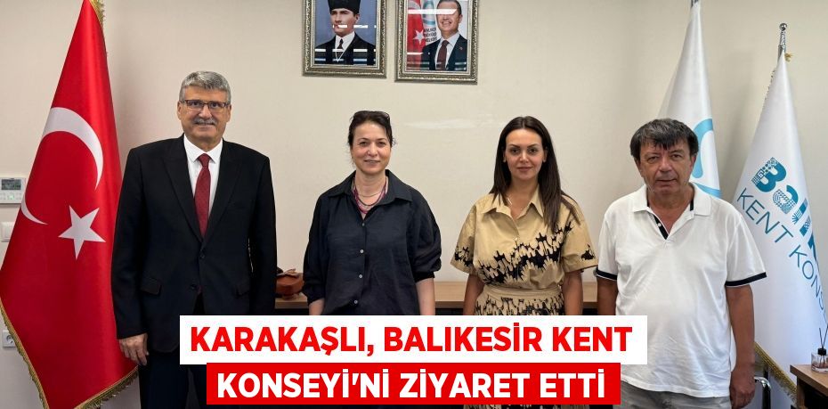 KARAKAŞLI, BALIKESİR KENT KONSEYİ’Nİ ZİYARET ETTİ