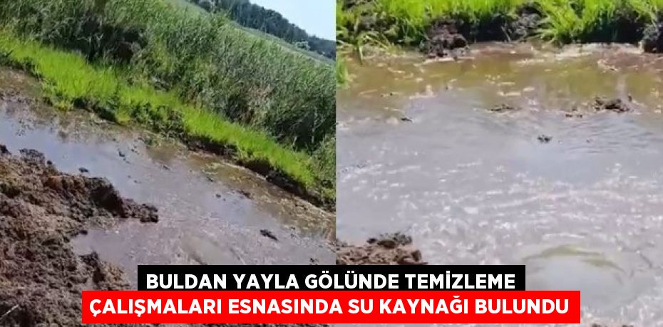 BULDAN YAYLA GÖLÜNDE TEMİZLEME ÇALIŞMALARI ESNASINDA SU KAYNAĞI BULUNDU