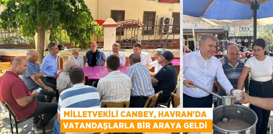 MİLLETVEKİLİ CANBEY, HAVRAN’DA  VATANDAŞLARLA BİR ARAYA GELDİ