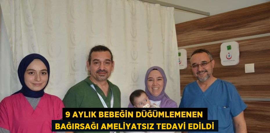 9 AYLIK BEBEĞİN DÜĞÜMLEMENEN BAĞIRSAĞI AMELİYATSIZ TEDAVİ EDİLDİ