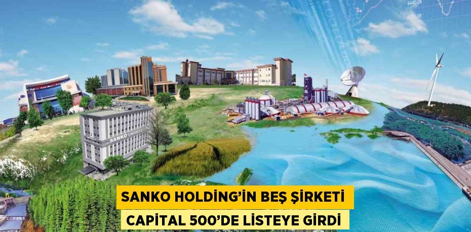 SANKO HOLDİNG’İN BEŞ ŞİRKETİ CAPİTAL 500’DE LİSTEYE GİRDİ