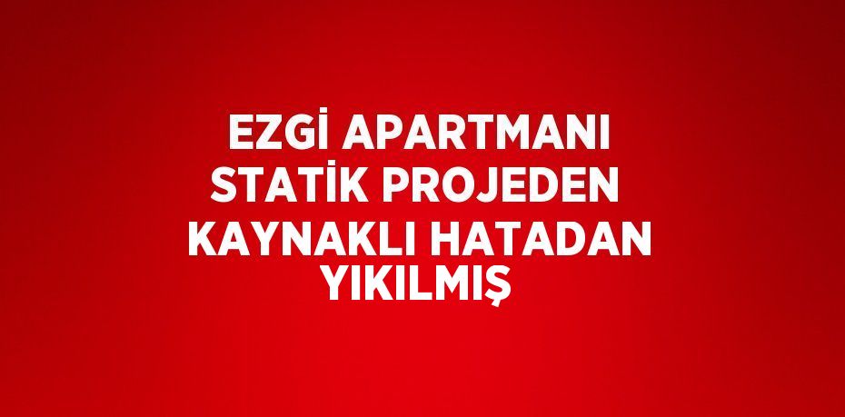 EZGİ APARTMANI STATİK PROJEDEN KAYNAKLI HATADAN YIKILMIŞ