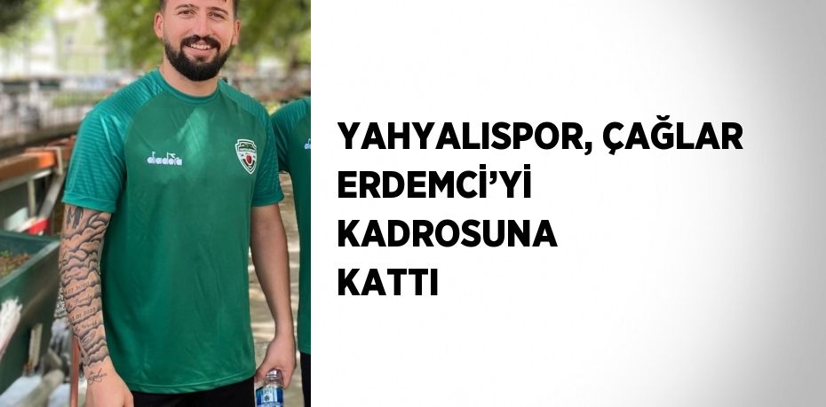 YAHYALISPOR, ÇAĞLAR ERDEMCİ’Yİ KADROSUNA KATTI