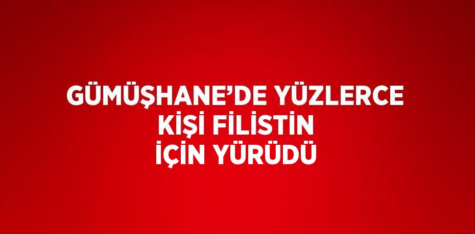 GÜMÜŞHANE’DE YÜZLERCE KİŞİ FİLİSTİN İÇİN YÜRÜDÜ