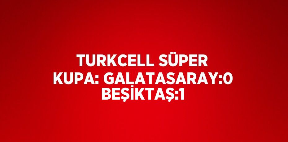 TURKCELL SÜPER KUPA: GALATASARAY:0 BEŞİKTAŞ:1