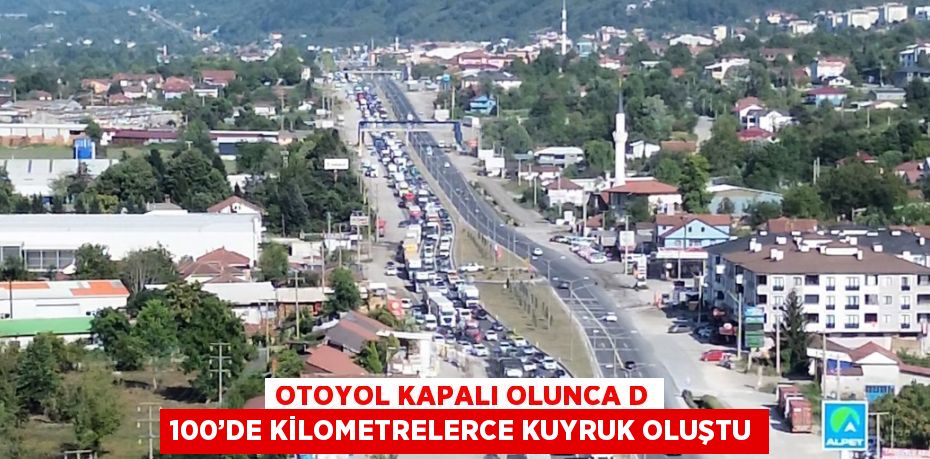 OTOYOL KAPALI OLUNCA D 100’DE KİLOMETRELERCE KUYRUK OLUŞTU