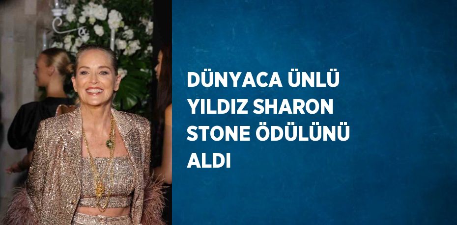 DÜNYACA ÜNLÜ YILDIZ SHARON STONE ÖDÜLÜNÜ ALDI