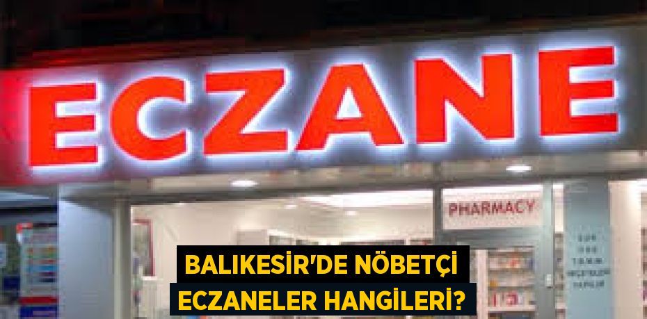 BALIKESİR’DE NÖBETÇİ ECZANELER HANGİLERİ?