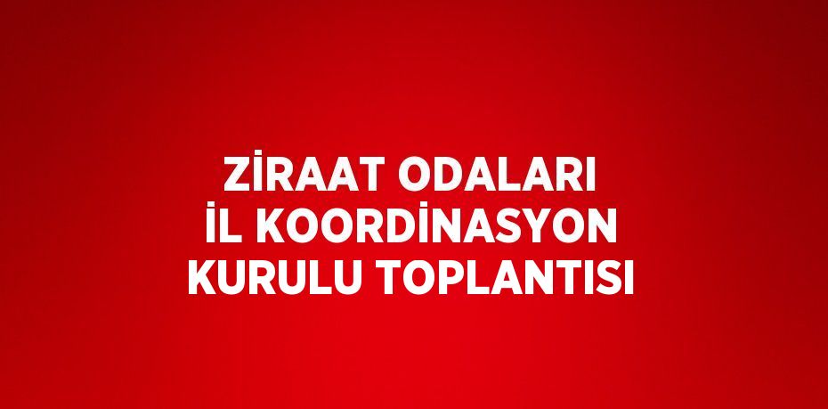 ZİRAAT ODALARI İL KOORDİNASYON KURULU TOPLANTISI