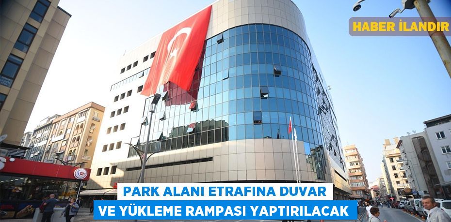 Park alanı etrafına duvar ve yükleme rampası yaptırılacak