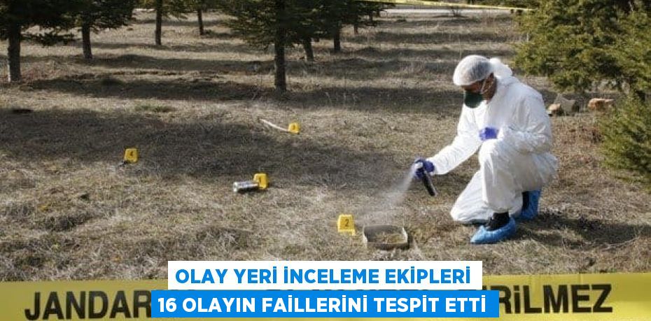 OLAY YERİ İNCELEME EKİPLERİ 16 OLAYIN FAİLLERİNİ TESPİT ETTİ