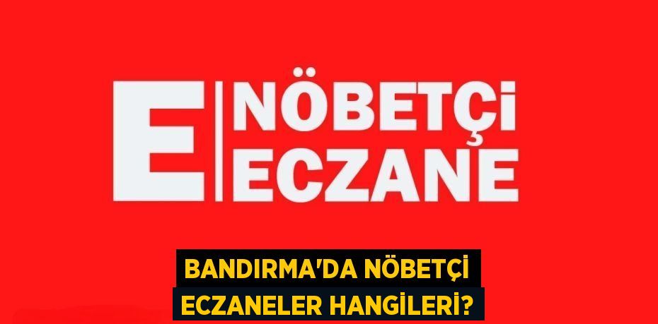 BANDIRMA’DA NÖBETÇİ ECZANELER HANGİLERİ?