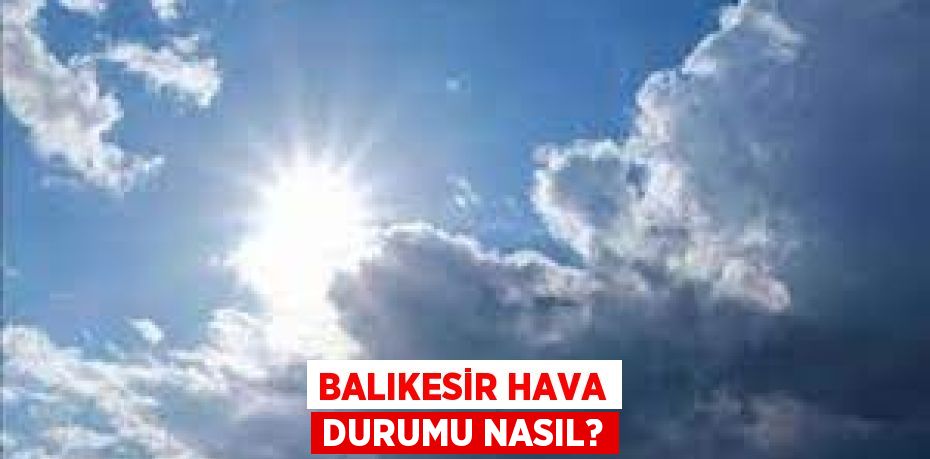 BALIKESİR HAVA DURUMU NASIL?