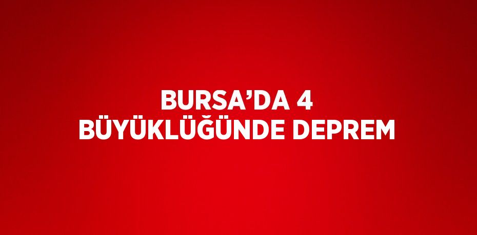 BURSA’DA 4 BÜYÜKLÜĞÜNDE DEPREM