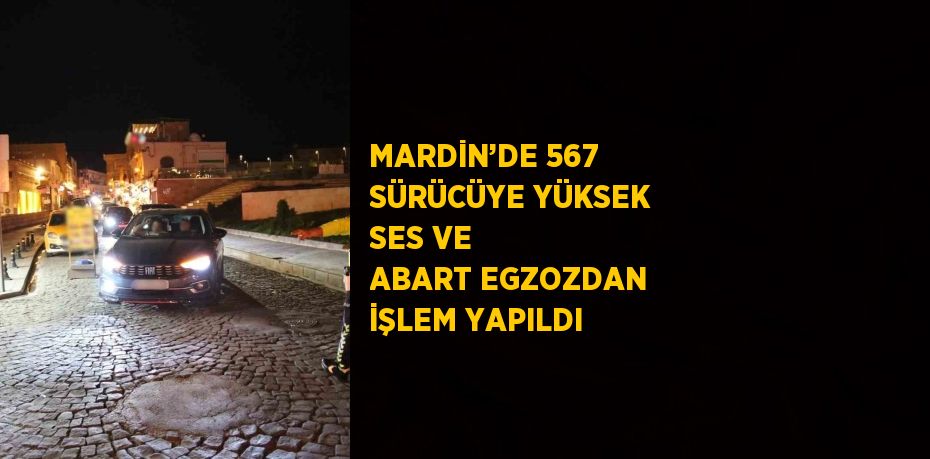 MARDİN’DE 567 SÜRÜCÜYE YÜKSEK SES VE ABART EGZOZDAN İŞLEM YAPILDI