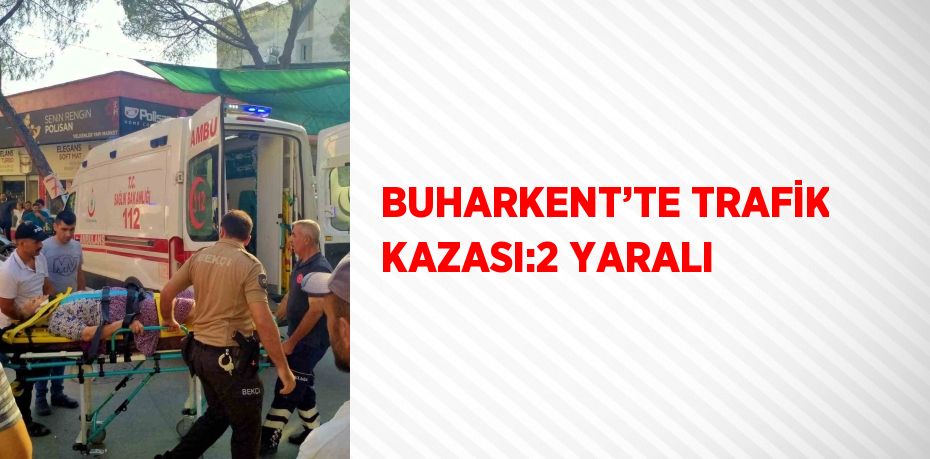 BUHARKENT’TE TRAFİK KAZASI:2 YARALI
