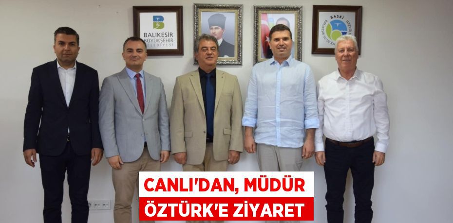 CANLI’DAN, MÜDÜR ÖZTÜRK’E ZİYARET