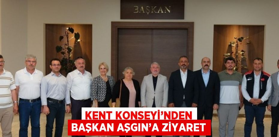 KENT KONSEYİ’NDEN BAŞKAN AŞGIN’A ZİYARET