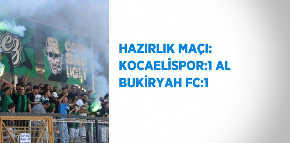 HAZIRLIK MAÇI: KOCAELİSPOR:1 AL BUKİRYAH FC:1