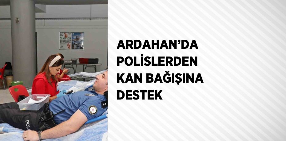 ARDAHAN’DA POLİSLERDEN KAN BAĞIŞINA DESTEK