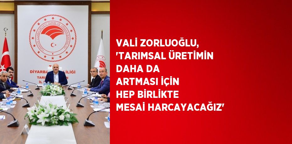 VALİ ZORLUOĞLU, 'TARIMSAL ÜRETİMİN DAHA DA ARTMASI İÇİN HEP BİRLİKTE MESAİ HARCAYACAĞIZ'