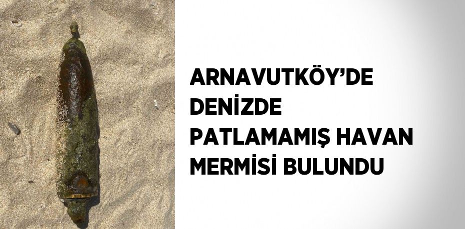 ARNAVUTKÖY’DE DENİZDE PATLAMAMIŞ HAVAN MERMİSİ BULUNDU