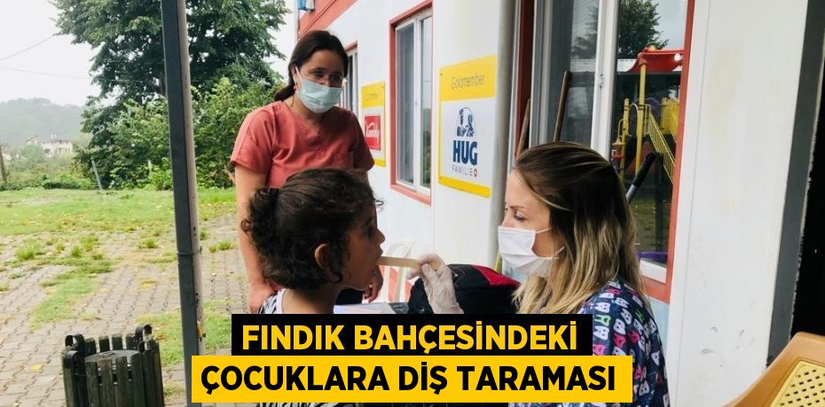 FINDIK BAHÇESİNDEKİ ÇOCUKLARA DİŞ TARAMASI