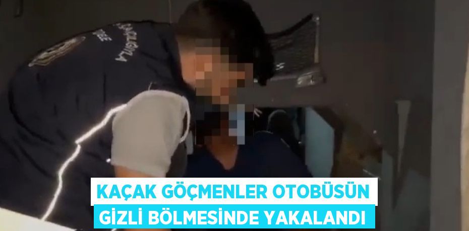 KAÇAK GÖÇMENLER OTOBÜSÜN GİZLİ BÖLMESİNDE YAKALANDI