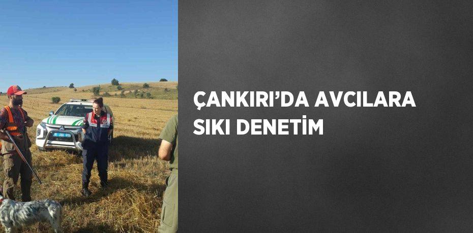 ÇANKIRI’DA AVCILARA SIKI DENETİM