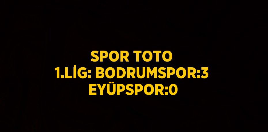 SPOR TOTO 1.LİG: BODRUMSPOR:3 EYÜPSPOR:0