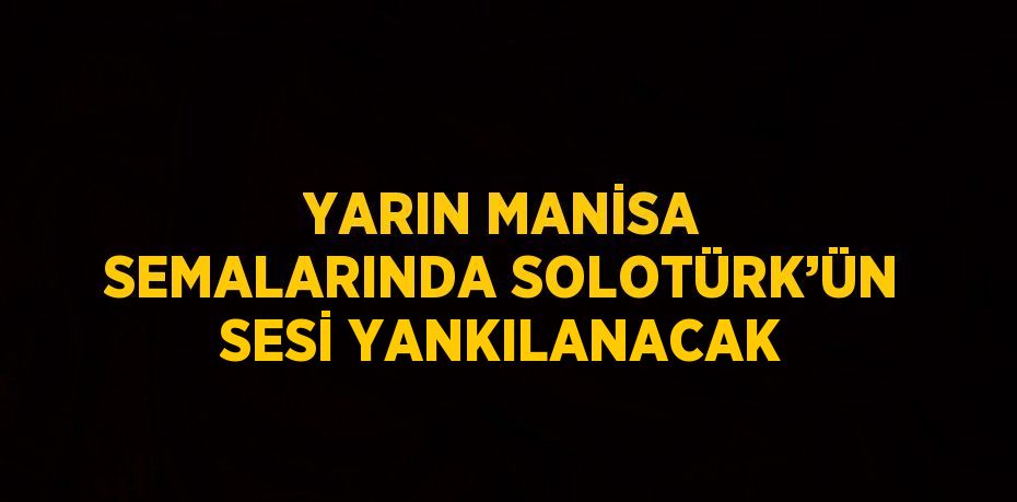 YARIN MANİSA SEMALARINDA SOLOTÜRK’ÜN SESİ YANKILANACAK