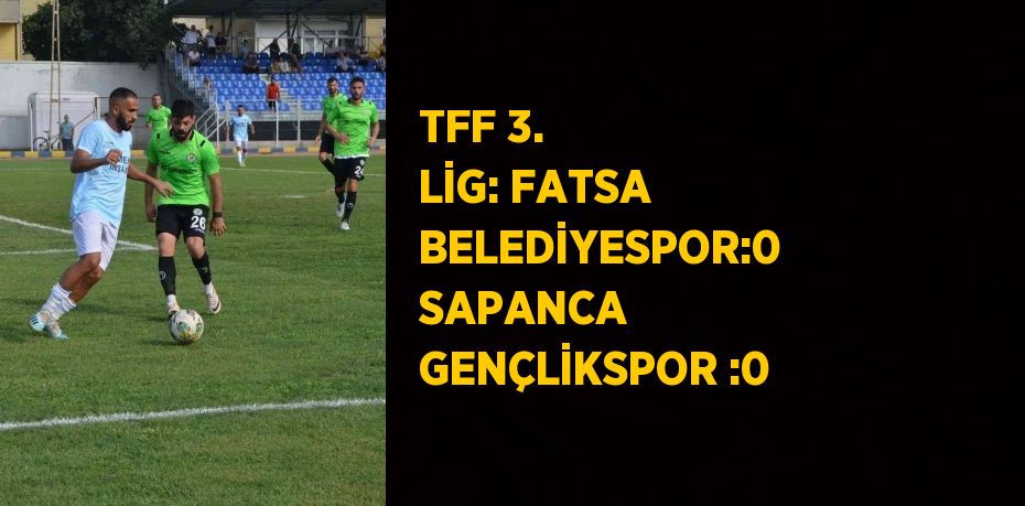 TFF 3. LİG: FATSA BELEDİYESPOR:0 SAPANCA GENÇLİKSPOR :0