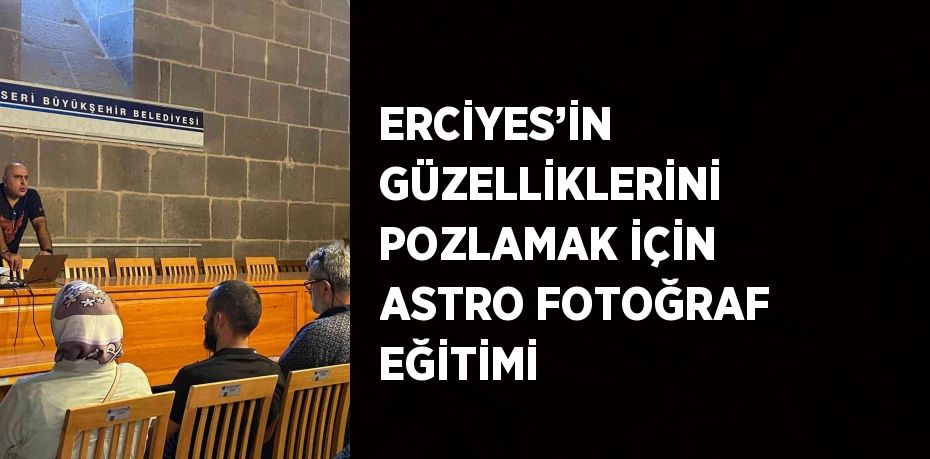 ERCİYES’İN GÜZELLİKLERİNİ POZLAMAK İÇİN ASTRO FOTOĞRAF EĞİTİMİ