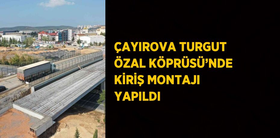 ÇAYIROVA TURGUT ÖZAL KÖPRÜSÜ’NDE KİRİŞ MONTAJI YAPILDI