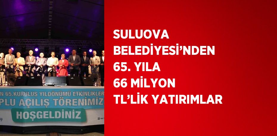 SULUOVA BELEDİYESİ’NDEN 65. YILA 66 MİLYON TL’LİK YATIRIMLAR