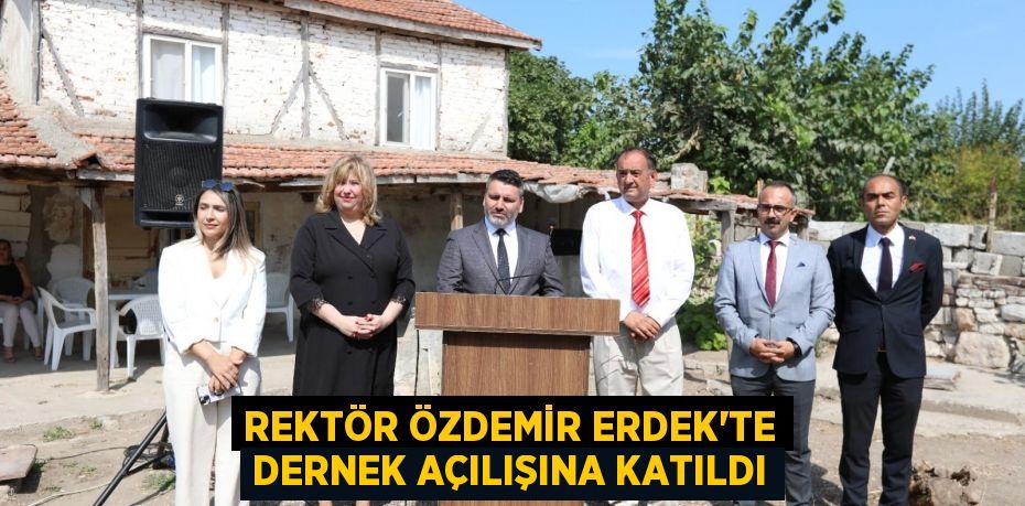 REKTÖR ÖZDEMİR ERDEK’TE DERNEK AÇILIŞINA KATILDI