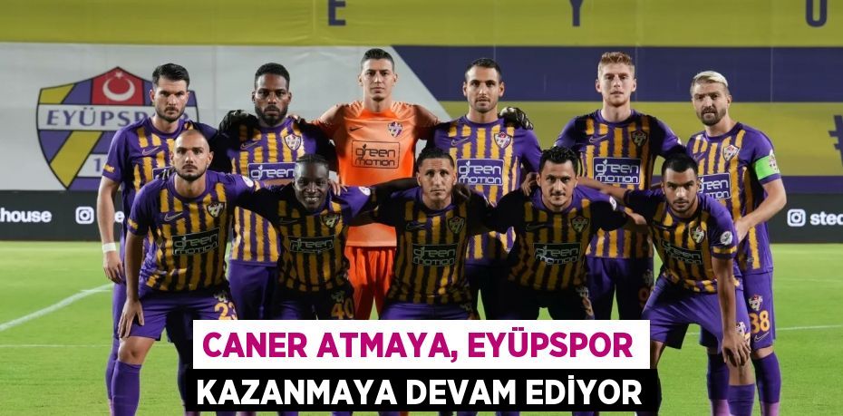 CANER ATMAYA, EYÜPSPOR KAZANMAYA DEVAM EDİYOR