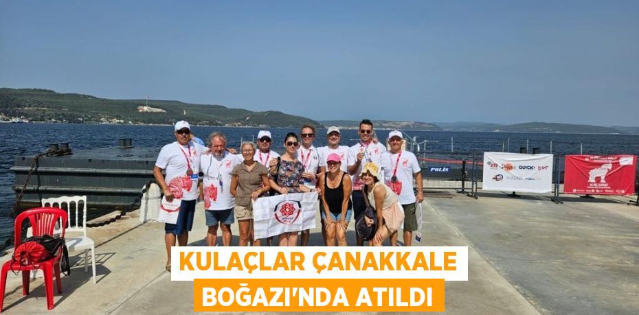 KULAÇLAR ÇANAKKALE BOĞAZI’NDA ATILDI