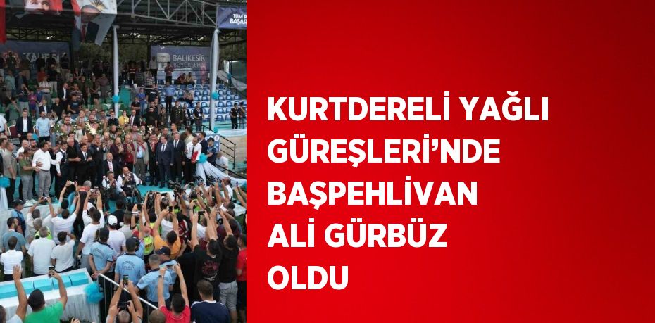 KURTDERELİ YAĞLI GÜREŞLERİ’NDE BAŞPEHLİVAN ALİ GÜRBÜZ OLDU