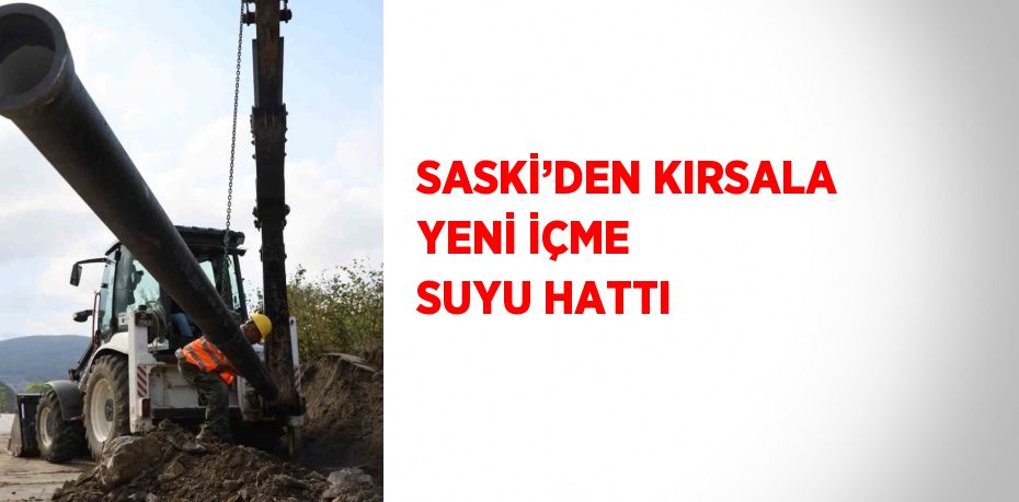 SASKİ’DEN KIRSALA YENİ İÇME SUYU HATTI