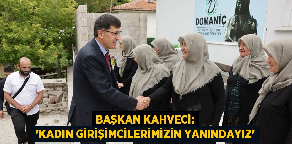 BAŞKAN KAHVECİ: 'KADIN GİRİŞİMCİLERİMİZİN YANINDAYIZ'