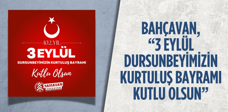 BAHÇAVAN, “3 EYLÜL DURSUNBEYİMİZİN KURTULUŞ BAYRAMI KUTLU OLSUN”