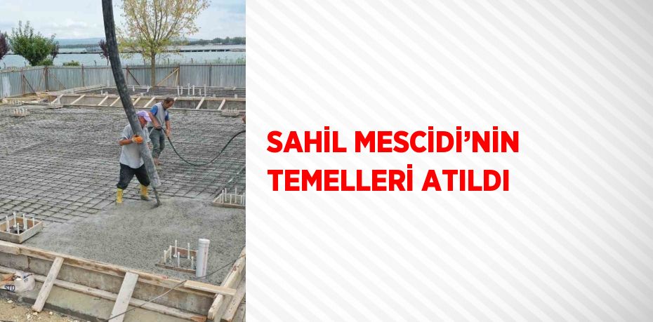 SAHİL MESCİDİ’NİN TEMELLERİ ATILDI