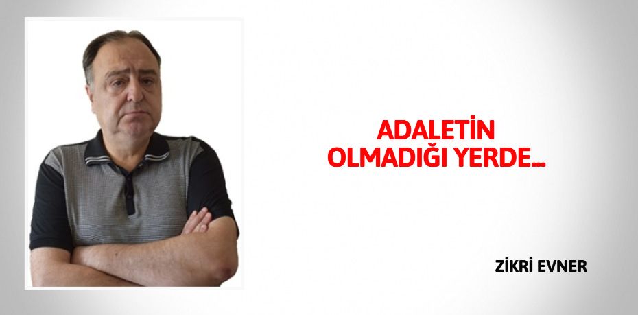 ADALETİN OLMADIĞI YERDE...