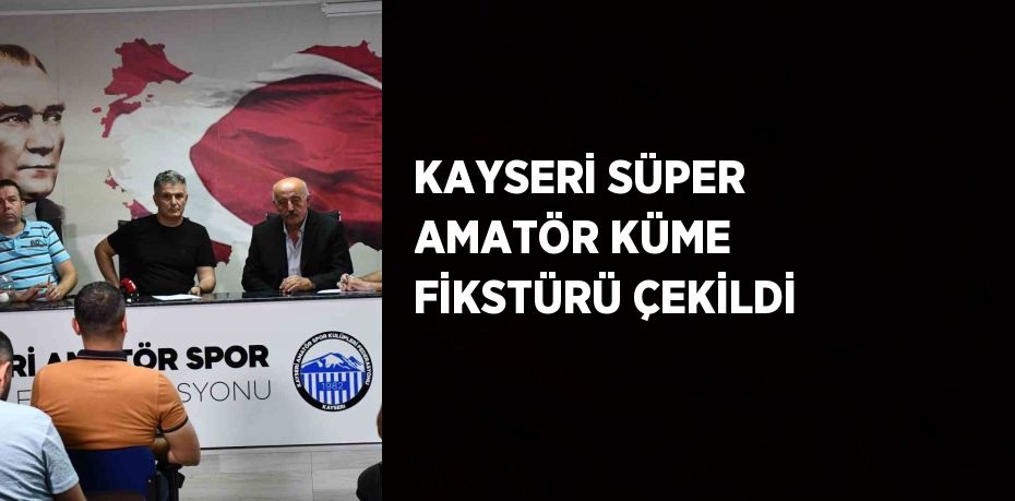 KAYSERİ SÜPER AMATÖR KÜME FİKSTÜRÜ ÇEKİLDİ