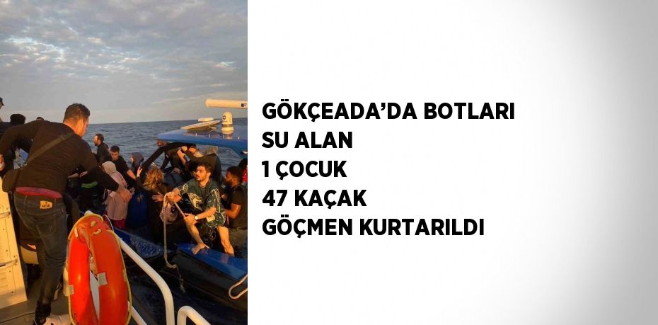 GÖKÇEADA’DA BOTLARI SU ALAN 1 ÇOCUK 47 KAÇAK GÖÇMEN KURTARILDI