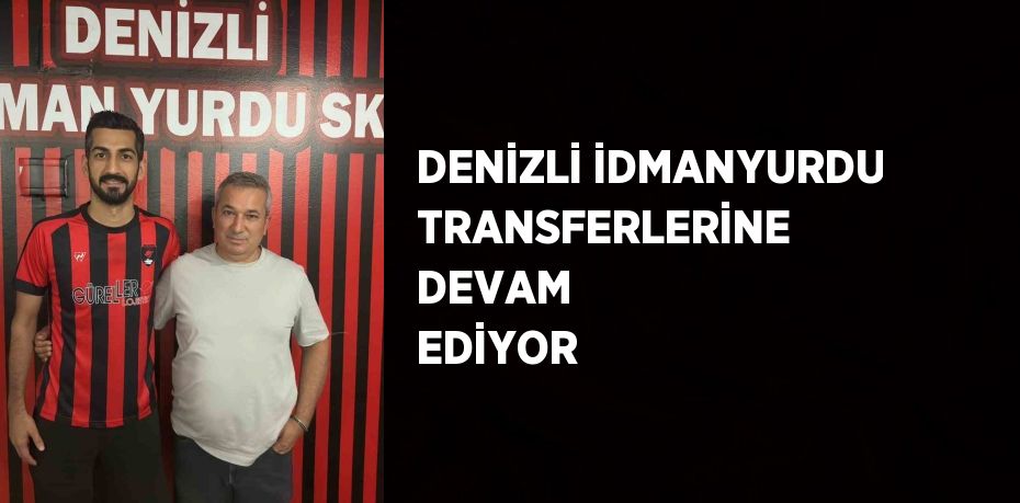 DENİZLİ İDMANYURDU TRANSFERLERİNE DEVAM EDİYOR