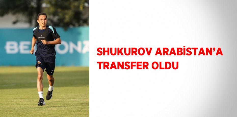 SHUKUROV ARABİSTAN’A TRANSFER OLDU